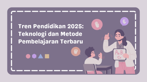 Tren Pendidikan 2025: Teknologi dan Metode Pembelajaran Terbaru